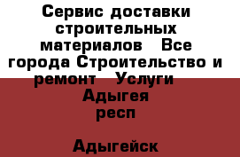 Сервис доставки строительных материалов - Все города Строительство и ремонт » Услуги   . Адыгея респ.,Адыгейск г.